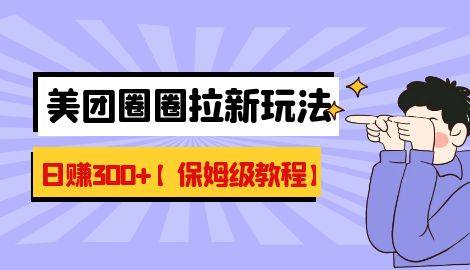 【副业项目7019期】最新美团圈圈8.0高阶打法，让你单日躺赚500+【保姆级教程】-春生副业网 
