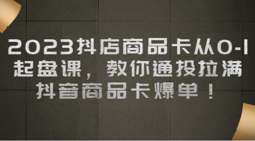 【副业项目7039期】2023抖店商品卡从0-1 起盘课，教你通投拉满，抖音商品卡爆单！-春生副业网 