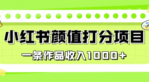 【副业项目7043期】适合0基础小白的小红书颜值打分项目，一条作品收入1000+-春生副业网 