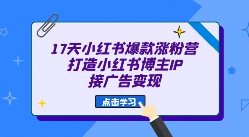 【副业项目7048期】17天小红书爆款 涨粉营（广告变现方向）-春生副业网 