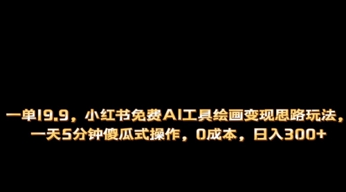 【副业项目第7051期】小红书免费AI工具绘画变现玩法，一天5分钟傻瓜式操作，0成本日入300+-春生副业网 