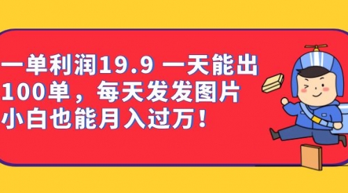 【副业项目7053期】一单利润19.9 一天能出100单，每天发发图片-春生副业网 