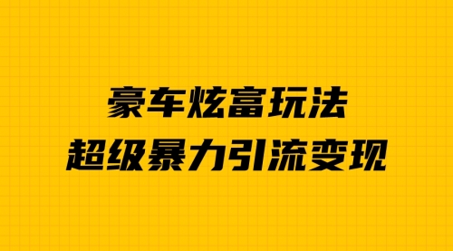 【副业项目7057期】豪车炫富独家玩法，暴力引流多重变现，手把手教学-春生副业网 