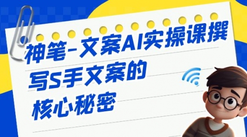 【副业项目7072期】神笔-文案AI实战课，撰写S手文案的核心秘密-春生副业网 