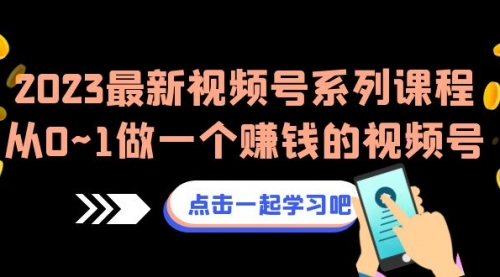 【副业项目7074期】2023最新视频号系列课程，从0~1做一个赚钱的视频号-春生副业网 
