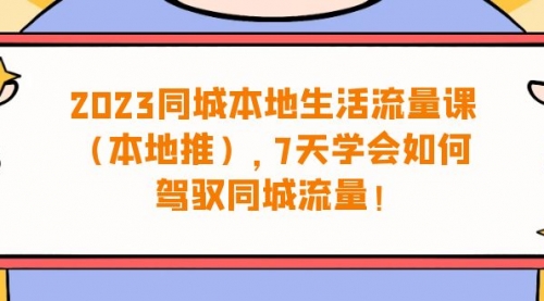 【副业项目7075期】同城本地生活·流量课（本地推），7天学会如何驾驭同城流量-春生副业网 