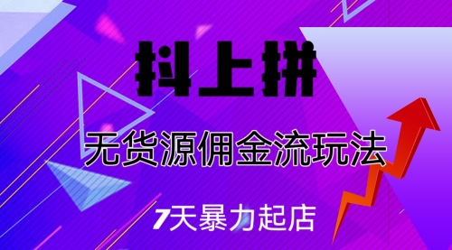 【副业项目7076期】抖上拼无货源佣金流玩法，7天暴力起店，月入过万-春生副业网 