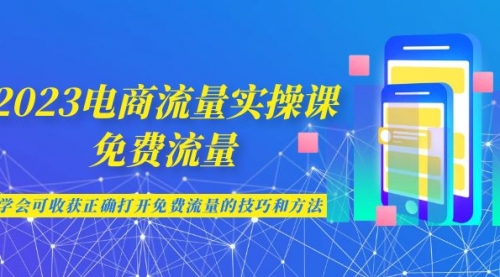 【副业项目7083期】2023电商流量实操课-免费流量，学会可收获正确打开免费流量的技巧和方法-春生副业网 