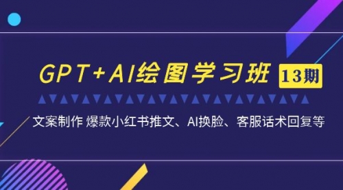 【副业项目7099期】GPT+AI绘图学习班【第13期】 文案制作 爆款小红书推文、AI换脸、客服话术-春生副业网 