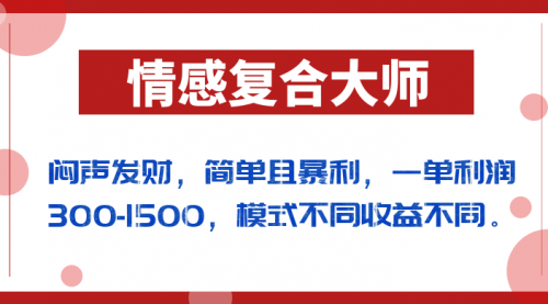 【副业项目7106期】闷声发财的情感复合大师项目，简单且暴利，一单利润300-1500，模式不同收益不同-春生副业网 