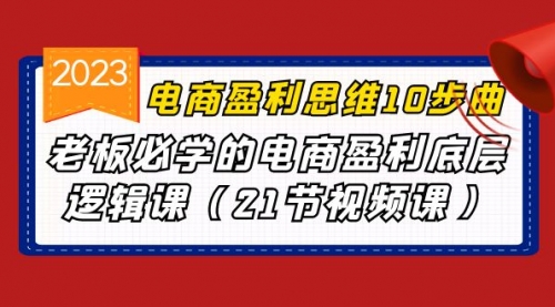 【副业项目7108期】电商盈利-思维10步曲，老板必学的电商盈利底层逻辑课-春生副业网 
