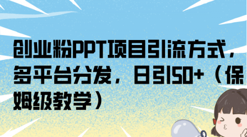 【副业项目7121期】创业粉PPT项目引流方式，多平台分发，日引50+-春生副业网 