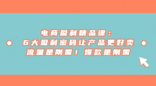 【副业项目7132期】电商盈利精品课：6大盈利，密码让产品更好卖，流量是刚需-春生副业网 
