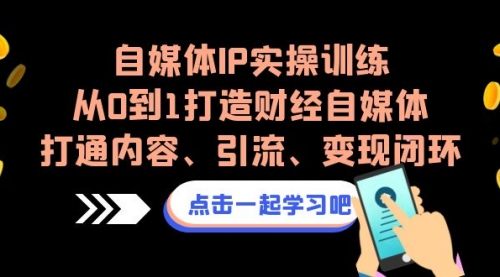 【副业项目7146期】自媒体IP实操训练，从0到1打造财经自媒体，打通内容、引流、变现闭环-春生副业网 