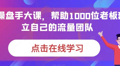 【副业项目7158期】IP-操盘手大课，帮助1000位老板建立自己的流量团队-春生副业网 