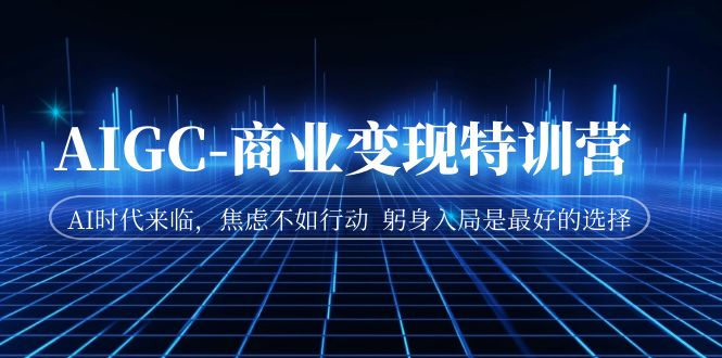 【副业项目7252期】AIGC-商业变现特训营 AI时代来临-春生副业网 