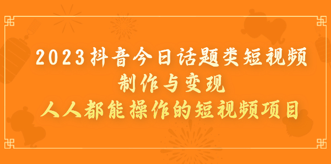 【副业项目7255期】2023抖音今日话题类短视频制作与变现，人人都能操作的短视频项目-春生副业网 