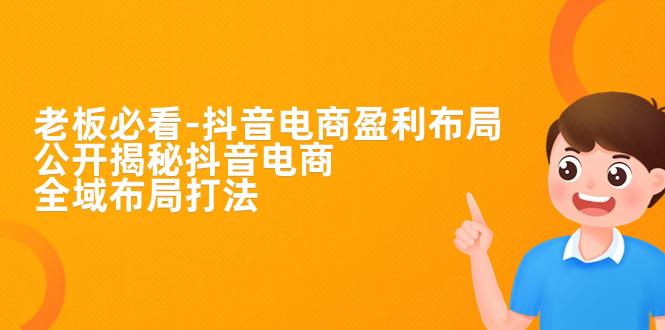 【副业项目7325期】老板必学-抖音电商-盈利布局，公开揭秘抖音电商全域布局打法-春生副业网 