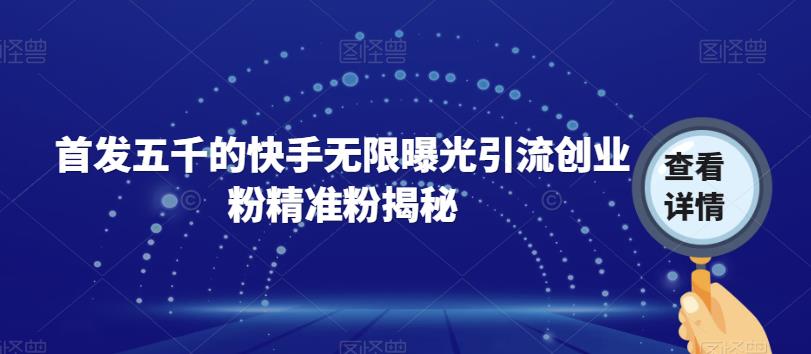 【副业项目7339期】首发五千的快手无限曝光引流创业粉精准粉揭秘-春生副业网 