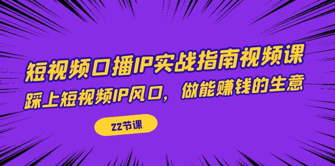 【副业项目7343期】短视频口播IP实战指南视频课，踩上短视频IP风口，做能赚钱的生意（22节课）-春生副业网 
