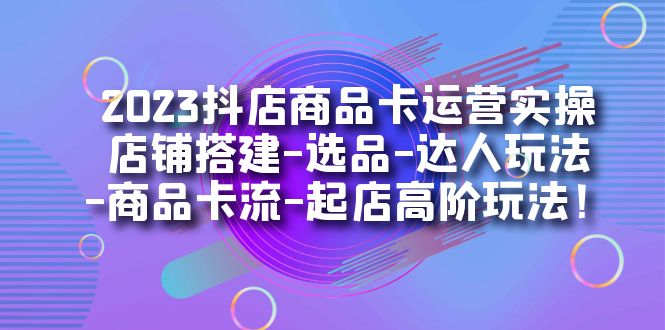 【副业项目7349期】2023抖店商品卡运营实操：店铺搭建-选品-达人玩法-商品卡流-起店高阶玩玩-春生副业网 