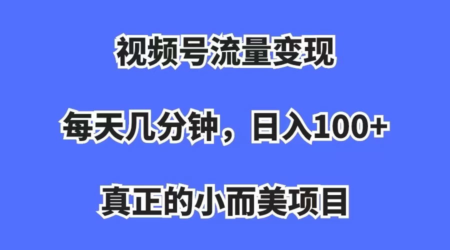 【副业项目7352期】视频号流量变现，每天几分钟，收入100+，真正的小而美项目-春生副业网 