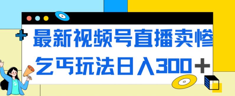 【副业项目7358期】最新视频号直播卖惨乞讨玩法，流量嘎嘎滴，轻松日入300+-春生副业网 