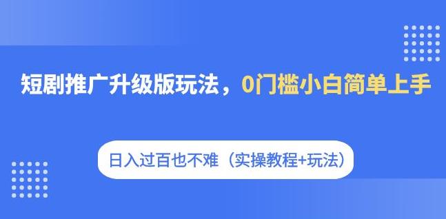 【副业项目7363期】短剧推广升级版玩法,0门槛小白简单上手,日入过百也不难(实操教程+玩法)-春生副业网
