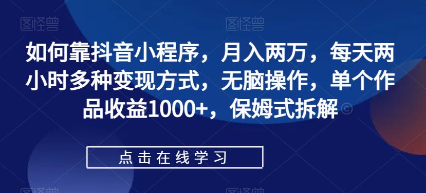 【副业项目7364期】如何靠抖音小程序，月入两万，每天两小时多种变现方式，无脑操作，单个作品收益1000+-春生副业网 