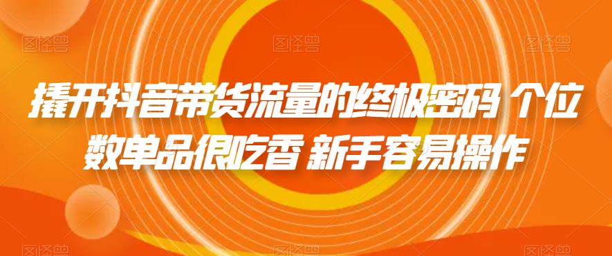 【副业项目7365期】撬开抖音带货流量的终极密码 个位数单品很吃香 新手容易操作-春生副业网 