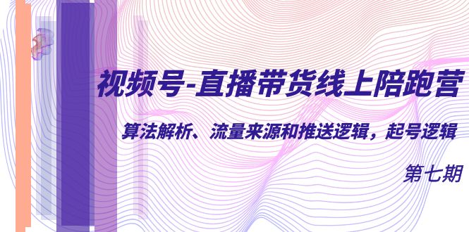 【副业项目7371期】视频号-直播带货线上陪跑营第7期：算法解析、流量来源和推送逻辑，起号逻辑-春生副业网 