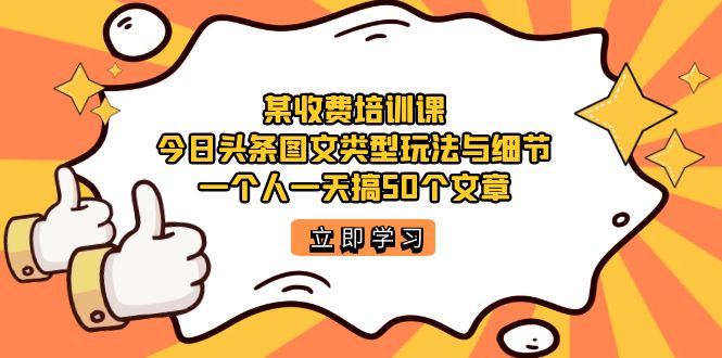 【副业项目7372期】某收费培训课：今日头条账号图文玩法与细节，一个人一天搞50个文章-春生副业网 