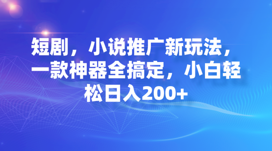 【副业项目7374期】短剧，小说推广新玩法，一款神器全搞定，小白轻松日入200+-春生副业网 