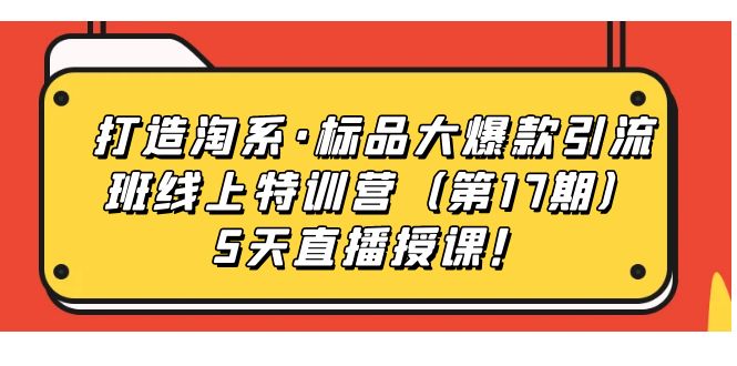 【副业项目7388期】打造淘系·标品大爆款引流班线上特训营（第17期）5天直播授课！-春生副业网 