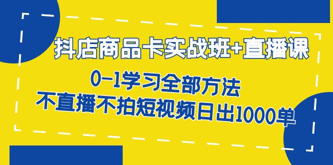 【副业项目7401期】抖店商品卡实战班+直播课-8月 0-1学习全部方法 不直播不拍短视频日出1000单-春生副业网