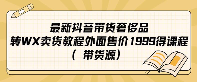 【副业项目7403期】最新抖音奢侈品转微信卖货教程外面售价1999的课程（带货源）-春生副业网 