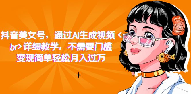 【副业项目7407期】抖音美女号，通过AI生成视频，详细教学，不需要门槛，变现简单轻松月入过万-春生副业网 