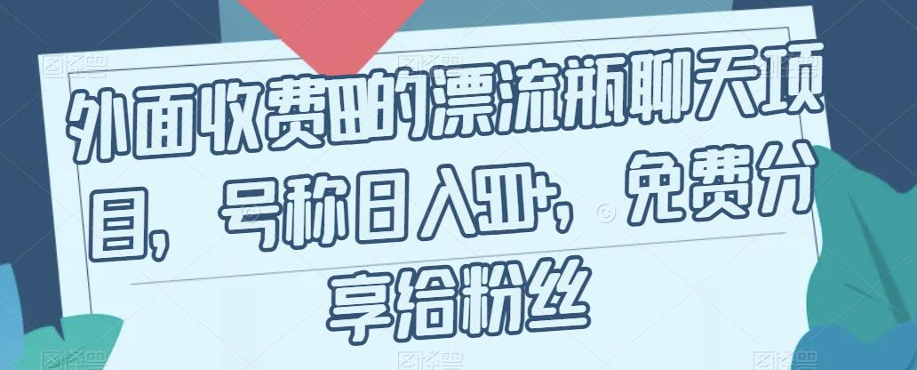 【副业项目7411期】外面收费199的漂流瓶聊天项目，号称日入500+【揭秘】-春生副业网 