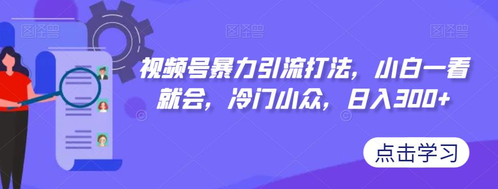 【副业项目7417期】视频号暴力引流打法，小白一看就会，冷门小众，日入300+【揭秘】-春生副业网 