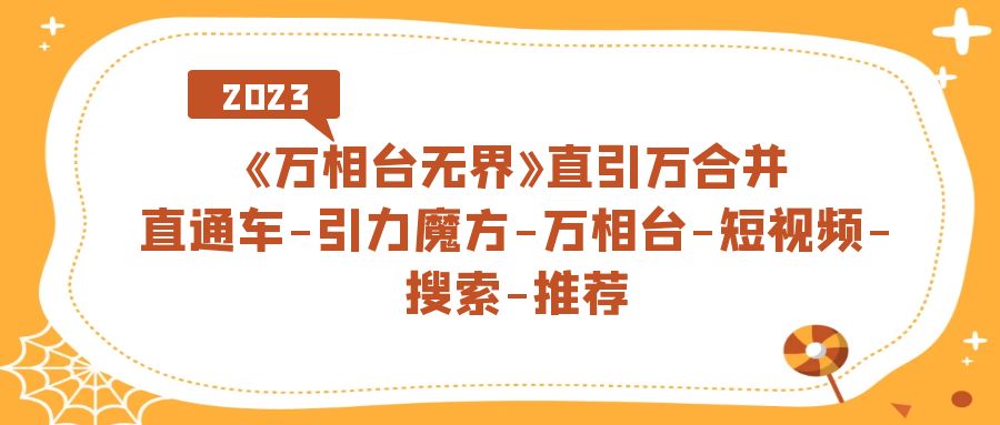 【副业项目7421期】《万相台-无界》直引万合并，直通车-引力魔方-万相台-短视频-搜索-推荐-春生副业网 