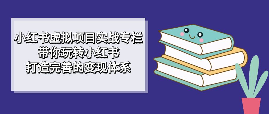 【副业项目7422期】小红书虚拟项目实战专栏，带你玩转小红书，打造完善的变现体系-春生副业网 