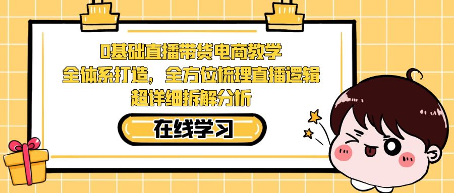 【副业项目7423期】0基础直播带货电商教学：全体系打造，全方位梳理直播逻辑，超详细拆解分析-春生副业网 