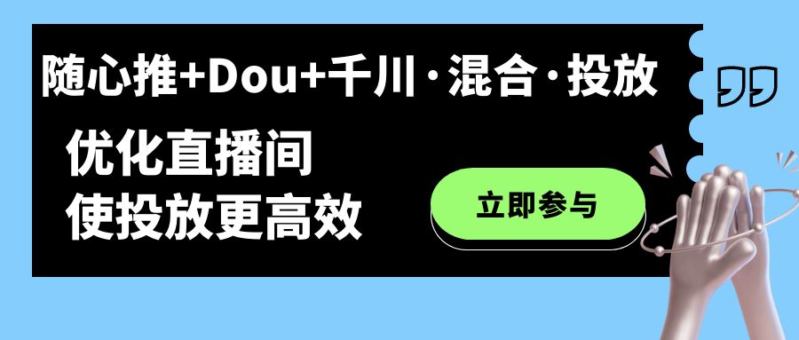 【副业项目7428期】随心推+Dou+千川·混合·投放新玩法，优化直播间使投放更高效-春生副业网 