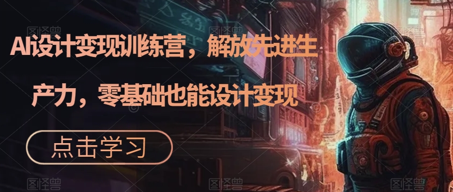 【副业项目7429期】AI设计变现特训营，解放先进生产力，0基础也能设计变现（22节完结）-春生副业网 
