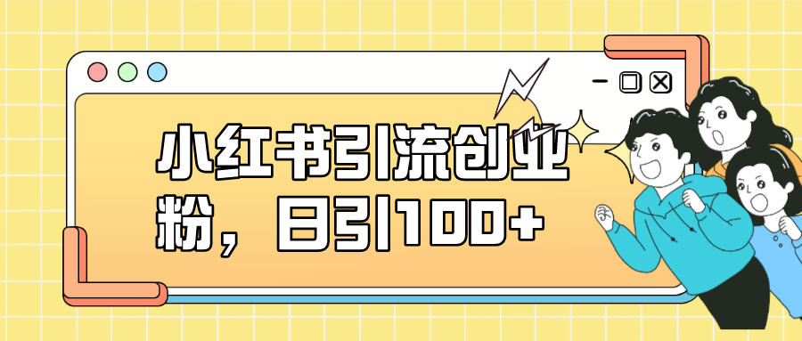 【副业项目7434期】小红书引流创业粉，日引100+，小白可上手，可矩阵操作-春生副业网 