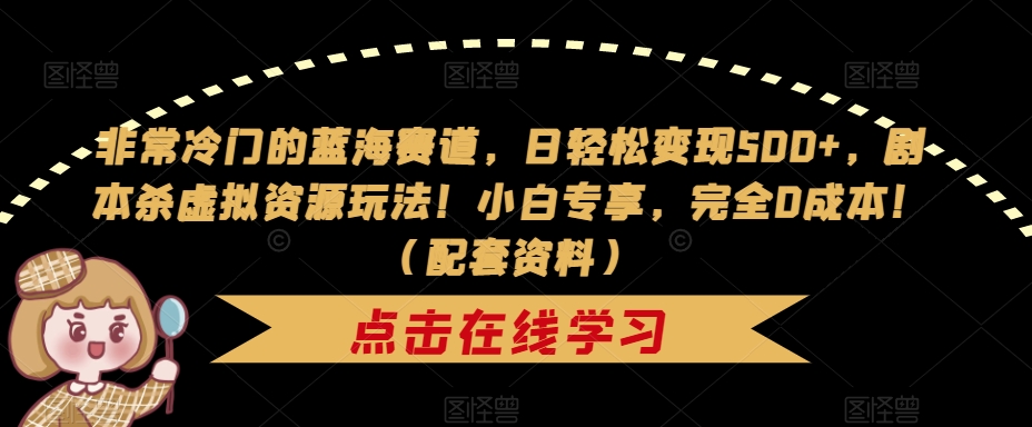 【副业项目7439期】非常冷门的蓝海赛道，日轻松变现500+，剧本杀虚拟资源玩法！小白专享，完全0成本！（配套资料）-春生副业网 