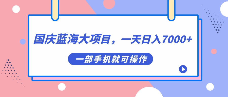 【副业项目7453期】国庆蓝海大项目，一天日入7000+，一部手机就可操作-春生副业网 