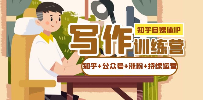 【副业项目7457期】知乎-自媒体IP写作实操训练营：如何做知乎+公众号+涨粉+持续运营！-春生副业网 