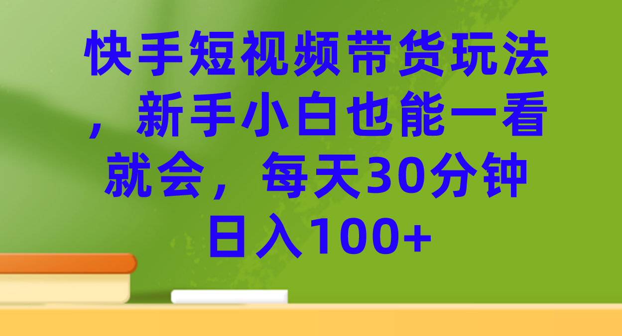 【副业项目7461期】快手短视频带货玩法,新手小白也能一看就会,每天30分钟日入100+-春生副业网