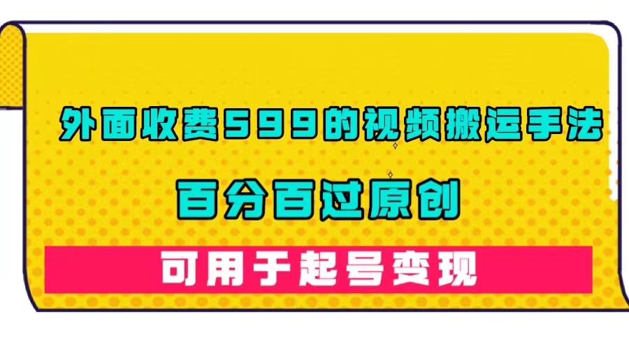 【副业项目7463期】外面收费599的视频搬运手法，百分百过原创，可用起号变现-春生副业网 